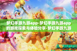 梦幻手游九游app-梦幻手游九游app的游戏探索与体验分享-梦幻手游九游app
