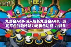 九游会AG8-深入解析九游会AG8，游戏平台的独特魅力与特色功能-九游会AG8