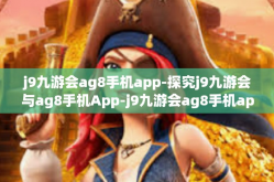 j9九游会ag8手机app-探究j9九游会与ag8手机App-j9九游会ag8手机app