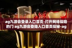 ag九游会登录入口首页-打开网络探险的门 ag九游会登陆入口首页探秘-ag九游会登录入口首页