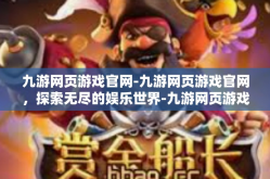 九游网页游戏官网-九游网页游戏官网，探索无尽的娱乐世界-九游网页游戏官网