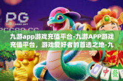 九游app游戏充值平台-九游APP游戏充值平台，游戏爱好者的首选之地-九游app游戏充值平台