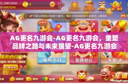 AG更名九游会-AG更名九游会，重塑品牌之路与未来展望-AG更名九游会