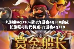 九游会ag318-探讨九游会ag318的成长旅程与时代特点-九游会ag318