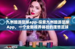 九州酷游足球app-探索九州酷游足球App，一个全新视界体验的理想足球伴侣-九州酷游足球app