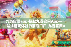 九游官网app-探秘九游官网App—一站式游戏体验的前沿门户-九游官网app