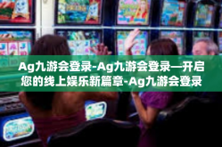 Ag九游会登录-Ag九游会登录—开启您的线上娱乐新篇章-Ag九游会登录