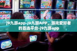 j9九游app-J9九游APP，游戏爱好者的首选平台-j9九游app