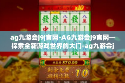 ag九游会j9|官网-AG九游会J9官网—探索全新游戏世界的大门-ag九游会j9|官网
