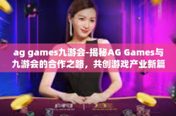ag games九游会-揭秘AG Games与九游会的合作之路，共创游戏产业新篇章-ag games九游会