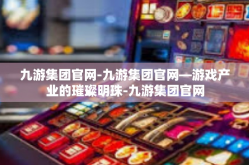 九游集团官网-九游集团官网—游戏产业的璀璨明珠-九游集团官网