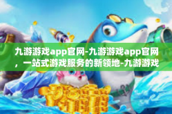 九游游戏app官网-九游游戏app官网，一站式游戏服务的新领地-九游游戏app官网