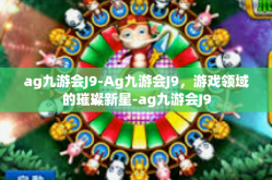 ag九游会J9-Ag九游会J9，游戏领域的璀璨新星-ag九游会J9