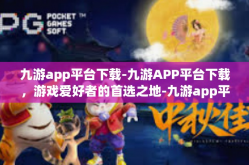 九游app平台下载-九游APP平台下载，游戏爱好者的首选之地-九游app平台下载
