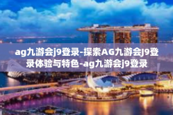 ag九游会j9登录-探索AG九游会J9登录体验与特色-ag九游会j9登录