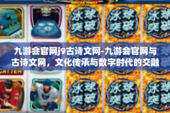 九游会官网j9古诗文网-九游会官网与古诗文网，文化传承与数字时代的交融-九游会官网j9古诗文网