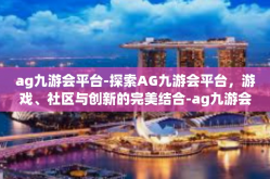 ag九游会平台-探索AG九游会平台，游戏、社区与创新的完美结合-ag九游会平台
