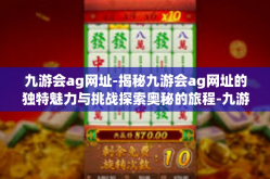 九游会ag网址-揭秘九游会ag网址的独特魅力与挑战探索奥秘的旅程-九游会ag网址