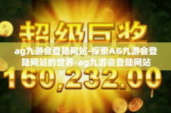 ag九游会登陆网站-探索AG九游会登陆网站的世界-ag九游会登陆网站