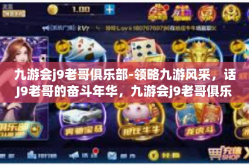 九游会j9老哥俱乐部-领略九游风采，话J9老哥的奋斗年华，九游会j9老哥俱乐部那些事-九游会j9老哥俱乐部