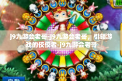 j9九游会老哥-J9九游会老哥，引领游戏的佼佼者-j9九游会老哥
