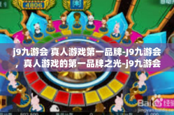 j9九游会 真人游戏第一品牌-J9九游会，真人游戏的第一品牌之光-j9九游会 真人游戏第一品牌