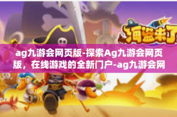 ag九游会网页版-探索Ag九游会网页版，在线游戏的全新门户-ag九游会网页版
