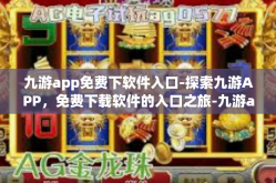 九游app免费下软件入口-探索九游APP，免费下载软件的入口之旅-九游app免费下软件入口