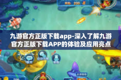 九游官方正版下载app-深入了解九游官方正版下载APP的体验及应用亮点-九游官方正版下载app