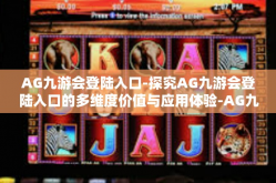 AG九游会登陆入口-探究AG九游会登陆入口的多维度价值与应用体验-AG九游会登陆入口