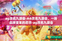ag改名九游会-AG改名九游会，一场品牌变革的启示-ag改名九游会