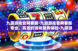 九游游戏官网客服-九游游戏官网客服，专业、高效的游戏服务体验-九游游戏官网客服