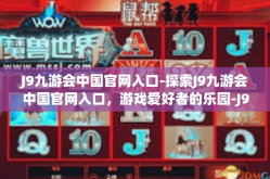 J9九游会中国官网入口-探索J9九游会中国官网入口，游戏爱好者的乐园-J9九游会中国官网入口