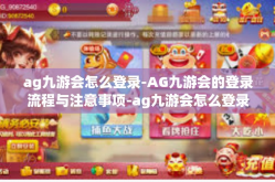 ag九游会怎么登录-AG九游会的登录流程与注意事项-ag九游会怎么登录