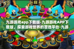 九游游戏app下载版-九游游戏APP下载版，探索游戏世界的首选平台-九游游戏app下载版