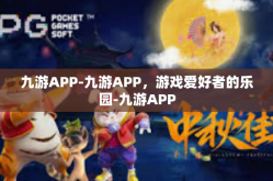 九游APP-九游APP，游戏爱好者的乐园-九游APP
