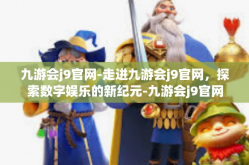 九游会j9官网-走进九游会j9官网，探索数字娱乐的新纪元-九游会j9官网