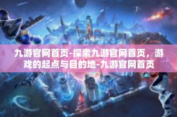 九游官网首页-探索九游官网首页，游戏的起点与目的地-九游官网首页