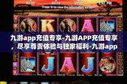 九游app充值专享-九游APP充值专享，尽享尊贵体验与独家福利-九游app充值专享