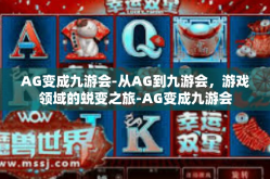 AG变成九游会-从AG到九游会，游戏领域的蜕变之旅-AG变成九游会