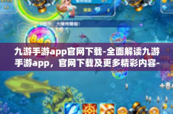 九游手游app官网下载-全面解读九游手游app，官网下载及更多精彩内容-九游手游app官网下载