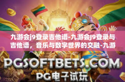 九游会j9登录吉他谱-九游会J9登录与吉他谱，音乐与数字世界的交融-九游会j9登录吉他谱