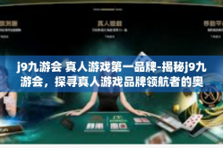 j9九游会 真人游戏第一品牌-揭秘j9九游会，探寻真人游戏品牌领航者的奥秘-j9九游会 真人游戏第一品牌