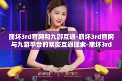 崩坏3rd官网和九游互通-崩坏3rd官网与九游平台的紧密互通探索-崩坏3rd官网和九游互通