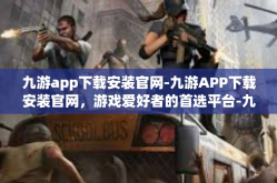 九游app下载安装官网-九游APP下载安装官网，游戏爱好者的首选平台-九游app下载安装官网