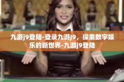 九游j9登陆-登录九游J9，探索数字娱乐的新世界-九游j9登陆