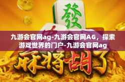 九游会官网ag-九游会官网AG，探索游戏世界的门户-九游会官网ag