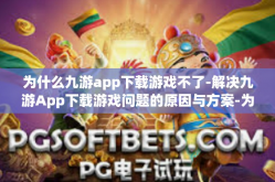 为什么九游app下载游戏不了-解决九游App下载游戏问题的原因与方案-为什么九游app下载游戏不了
