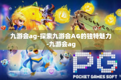 九游会ag-探索九游会AG的独特魅力-九游会ag
