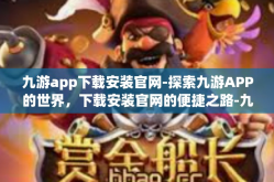 九游app下载安装官网-探索九游APP的世界，下载安装官网的便捷之路-九游app下载安装官网